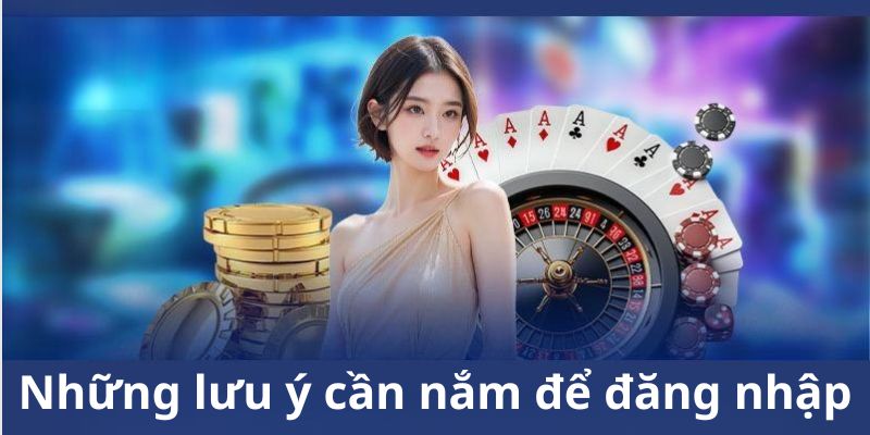 Những lưu ý cần nắm để đăng nhập 