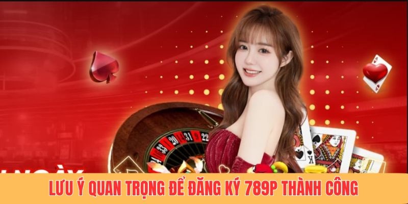 Lưu ý quan trọng để đăng ký 789p thành công