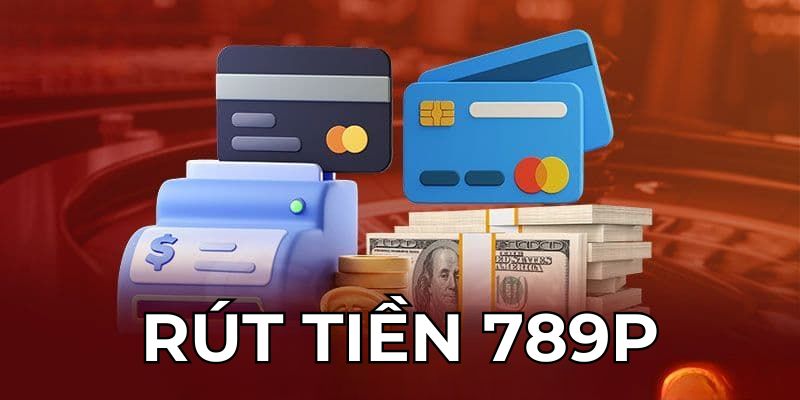 Khái quát về rút tiền tại  789P