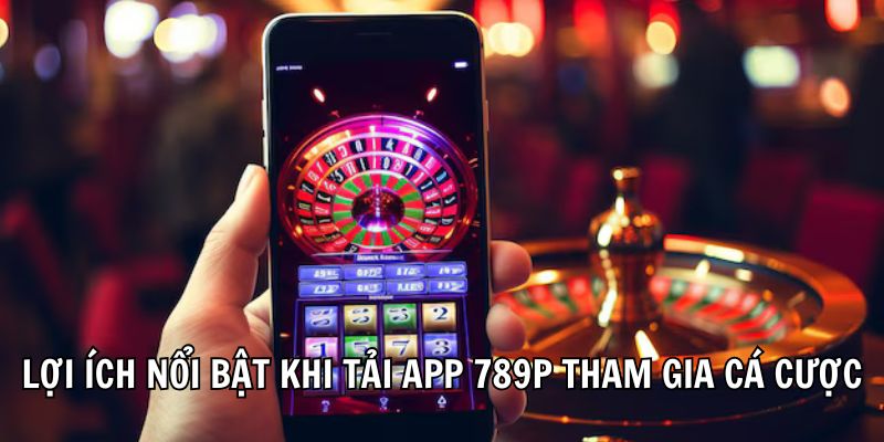 Lợi ích nổi bật khi tải app tham gia cá cược 
